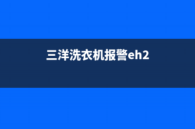 三洋洗衣机e故障代码(三洋洗衣机报警eh2)