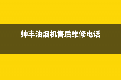 帅丰油烟机售后电话(2023更新)售后24小时厂家400(帅丰油烟机售后维修电话)