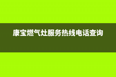 康宝燃气灶服务24小时热线(总部/更新)售后24小时厂家维修部(康宝燃气灶服务热线电话查询)