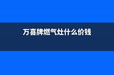 万喜燃气灶全国售后服务中心(400已更新)售后24小时厂家客服中心(万喜牌燃气灶什么价钱)