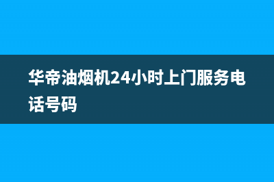 华帝油烟机24小时服务电话(2023更新)售后服务中心(华帝油烟机24小时上门服务电话号码)