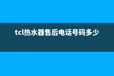 TCL热水器售后电话24小时人工(2023更新)全国统一厂家24小时上门维修服务(tcl热水器售后电话号码多少)