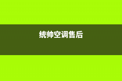 统帅中央空调维修免费预约全国号码报修专线(400已更新)售后维修网点(统帅空调售后)