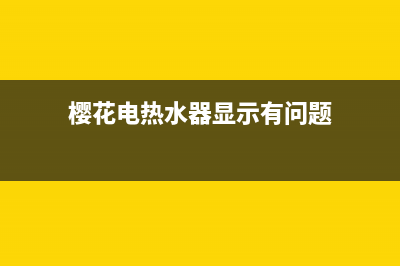 樱和热水器显示e4的故障(樱花电热水器显示有问题)