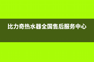 比力奇热水器全国售后服务中心(400已更新)全国统一服务号码多少(比力奇热水器全国售后服务中心)