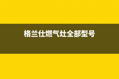 格兰仕燃气灶全国统一服务热线(400已更新)售后服务网点热线(格兰仕燃气灶全部型号)