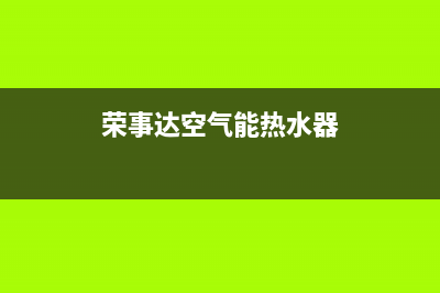 荣事达空气能热水器售后电话(2023更新)售后服务24小时网点电话(荣事达空气能热水器)