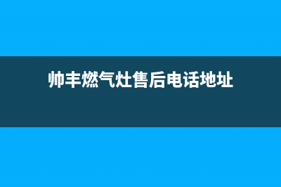 帅丰燃气灶售后服务电话(400已更新)售后400服务电话(帅丰燃气灶售后电话地址)