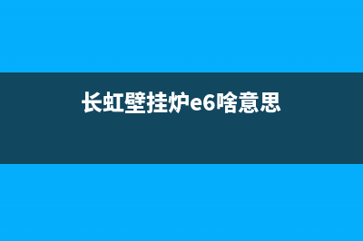 长虹壁挂炉e1故障怎么处理(长虹壁挂炉e6啥意思)