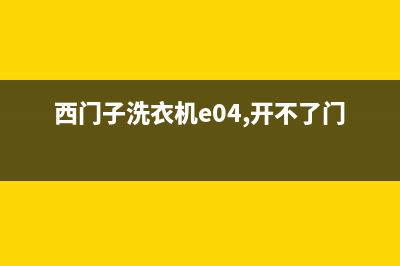 西门子洗衣机E04错误代码(西门子洗衣机e04,开不了门)