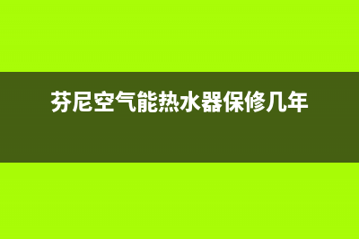 芬尼空气能热水器售后服务电话(400已更新)售后400网点电话(芬尼空气能热水器保修几年)