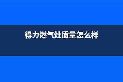 得力燃气灶售后维修服务电话(400已更新)售后400中心电话(得力燃气灶质量怎么样)