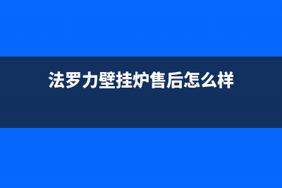 法罗力壁挂炉售后维修电话(2023更新)厂家电话(法罗力壁挂炉售后怎么样)