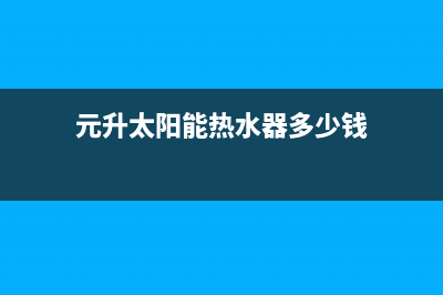 元升太阳能热水器售后服务(2023更新)售后全国维修电话号码(元升太阳能热水器多少钱)