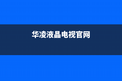 华凌电视售后服务24小时服务热线(2023更新)售后400保养电话(华凌液晶电视官网)