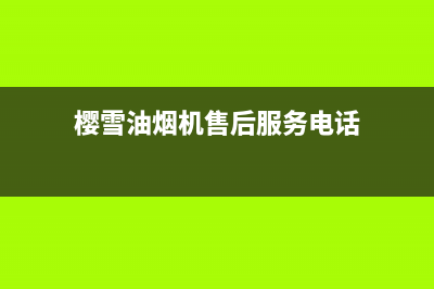 樱雪油烟机售后维修电话(2023更新)售后服务24小时受理中心(樱雪油烟机售后服务电话)