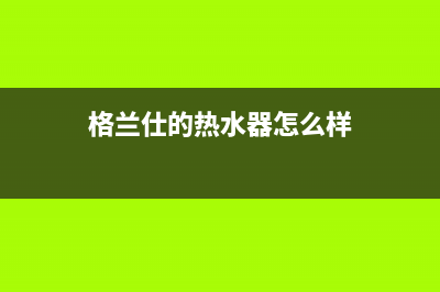 格兰仕天然热水器e2故障(格兰仕的热水器怎么样)