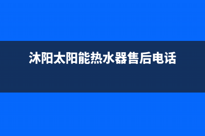 沐阳太阳能热水器售后电话2023已更新售后服务电话查询(沐阳太阳能热水器售后电话)