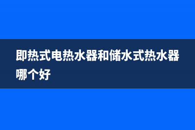 即热式电热水器显示e2是什么故障代码(即热式电热水器和储水式热水器哪个好)