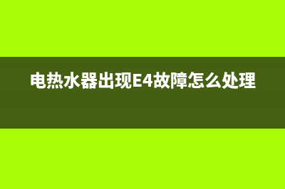 电热水器出现e4是什么故障(电热水器出现E4故障怎么处理?)