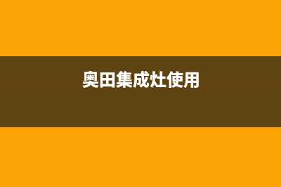 奥田集成灶24小时服务热线(总部/更新)售后400服务电话(奥田集成灶使用)