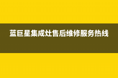 蓝巨星集成灶售后维修服务电话(400已更新)售后服务24小时网点电话(蓝巨星集成灶售后维修服务热线)