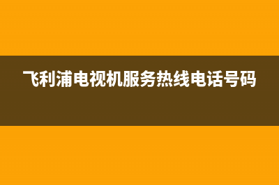 飞利浦电视机服务电话(总部/更新)售后400厂家电话(飞利浦电视机服务热线电话号码)