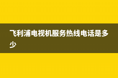 飞利浦电视机服务电话(2023更新)售后400服务电话(飞利浦电视机服务热线电话是多少)