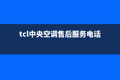 TCL中央空调售后电话(400已更新)售后服务热线(tcl中央空调售后服务电话)