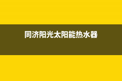 同济阳光太阳能热水器售后服务电话2023已更新售后维修电话号码(同济阳光太阳能热水器)