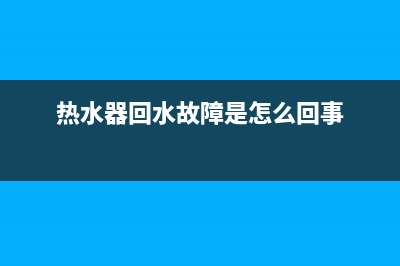 热水器回水故障EH(热水器回水故障是怎么回事)