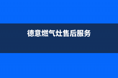 德意燃气灶售后维修服务电话2023已更新售后服务24小时400(德意燃气灶售后服务)