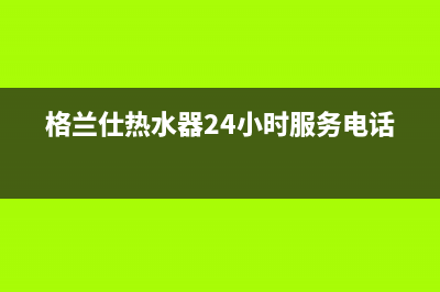 格兰仕热水器24小时人工服务电话2023已更新售后400人工电话(格兰仕热水器24小时服务电话)