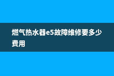 e5燃气热水器故障怎么排除(燃气热水器e5故障维修要多少费用)