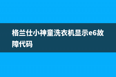 格兰仕小神童洗衣机显示e6故障代码