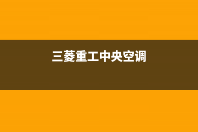 三菱重工中央空调24小时服务电话(2023更新)售后400客服电话(三菱重工中央空调)