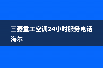 三菱重工空调24小时服务电话(400已更新)售后服务网点24小时人工客服热线(三菱重工空调24小时服务电话海尔)