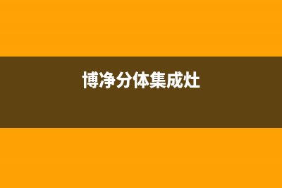 博净集成灶售后服务电话(2023更新)售后服务网点400客服电话(博净分体集成灶)