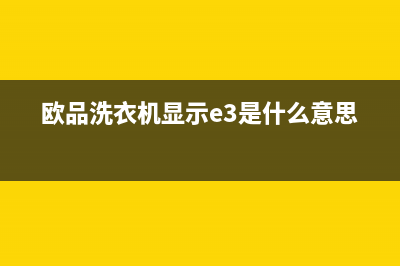 欧品洗衣机显示E1什么故障(欧品洗衣机显示e3是什么意思)