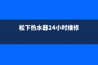 松下热水器24小时服务热线2023已更新全国统一厂家24小时上门维修(松下热水器24小时维修)