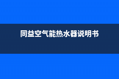 同益空气能热水器售后维修服务电话(总部/更新)售后400官网电话(同益空气能热水器说明书)