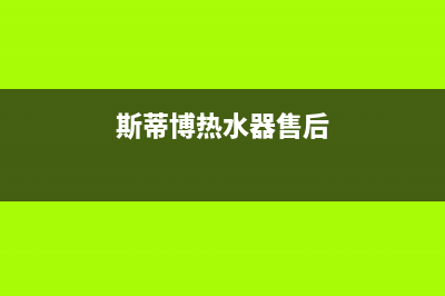 斯蒂博热水器售后维修电话(2023更新)售后服务网点400客服电话(斯蒂博热水器售后)