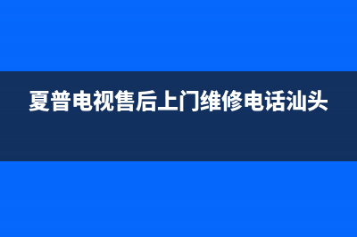 夏普电视售后上门维修电话(400已更新)售后服务专线(夏普电视售后上门维修电话汕头)