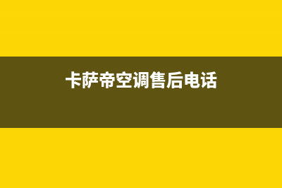 卡萨帝空调售后电话24小时空调2023已更新售后服务网点24小时服务预约(卡萨帝空调售后电话)