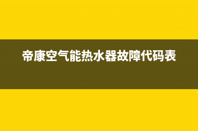 帝康空气能热水器故障代码e06(帝康空气能热水器故障代码表)