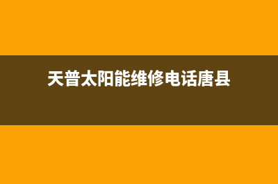 天普太阳能维修电话(总部/更新)安装服务电话24小时(天普太阳能维修电话唐县)