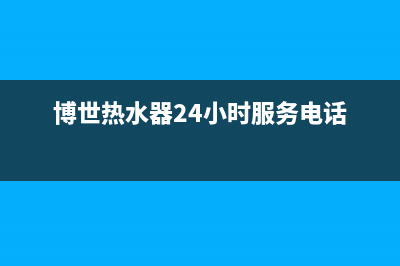 博世热水器24小时服务电话(400已更新)全国售后服务电话(博世热水器24小时服务电话)