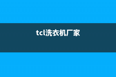 TCL洗衣机全国服务(总部/更新)全国统一厂家24h客户400服务(tcl洗衣机厂家)