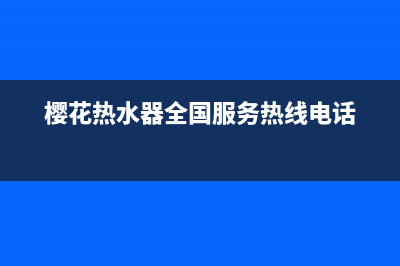 樱花热水器全国统一服务热线2023已更新售后服务网点24小时400服务电话(樱花热水器全国服务热线电话)