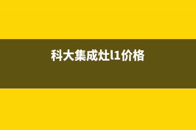 科大集成灶24小时服务热线2023已更新售后服务24小时维修电话(科大集成灶l1价格)